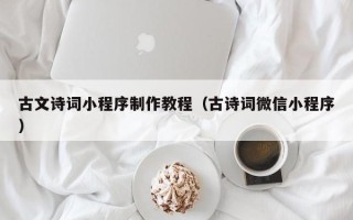 固始古文诗词小程序制作教程（古诗词微信小程序）