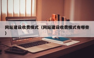 固始网站建设收费模式（网站建设收费模式有哪些）