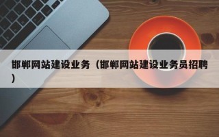 固始邯郸网站建设业务（邯郸网站建设业务员招聘）