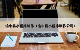 固始榆中县小程序制作（榆中县小程序制作公司）