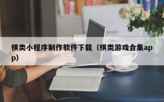 固始棋类小程序制作软件下载（棋类游戏合集app）