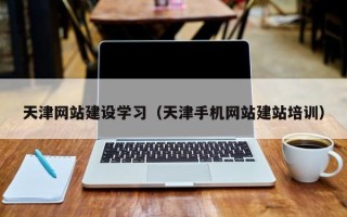 固始天津网站建设学习（天津手机网站建站培训）