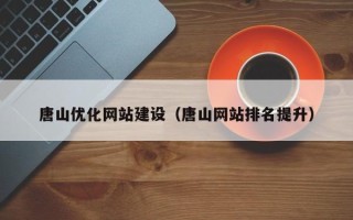 固始唐山优化网站建设（唐山网站排名提升）