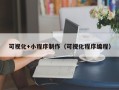 固始可视化+小程序制作（可视化程序编程）