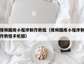 固始视频图库小程序制作教程（视频图库小程序制作教程手机版）