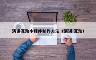 固始演讲互动小程序制作方法（演讲 互动）