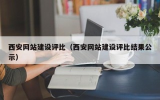 固始西安网站建设评比（西安网站建设评比结果公示）